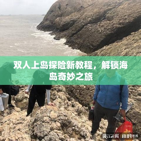 双人上岛探险新教程，解锁海岛奇妙之旅