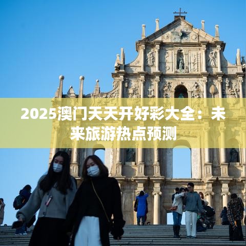 2025澳门天天开好彩大全：未来旅游热点预测