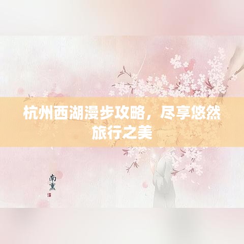 杭州西湖漫步攻略，尽享悠然旅行之美