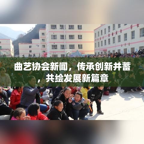 曲艺协会新闻，传承创新并蓄，共绘发展新篇章