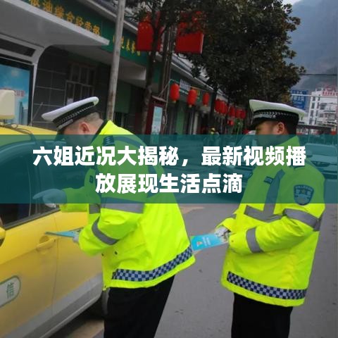 六姐近况大揭秘，最新视频播放展现生活点滴