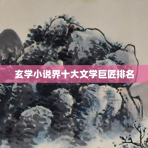玄学小说界十大文学巨匠排名