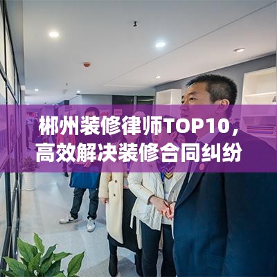 郴州装修律师TOP10，高效解决装修合同纠纷