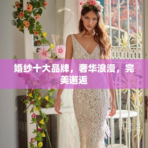 婚纱十大品牌，奢华浪漫，完美邂逅