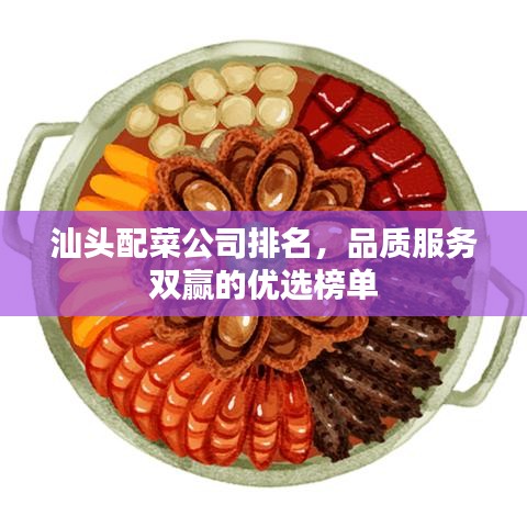 汕头配菜公司排名，品质服务双赢的优选榜单