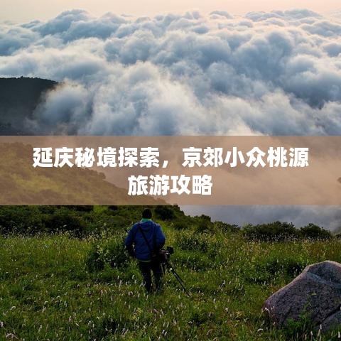 延庆秘境探索，京郊小众桃源旅游攻略