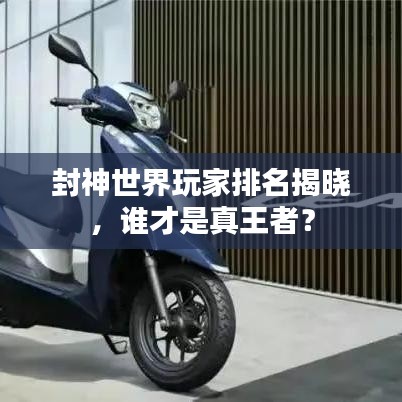 封神世界玩家排名揭晓，谁才是真王者？