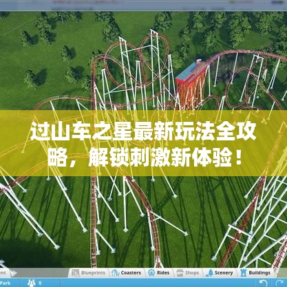 过山车之星最新玩法全攻略，解锁刺激新体验！