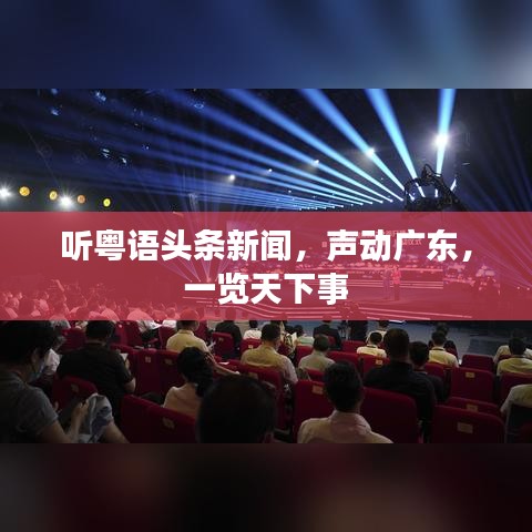 听粤语头条新闻，声动广东，一览天下事