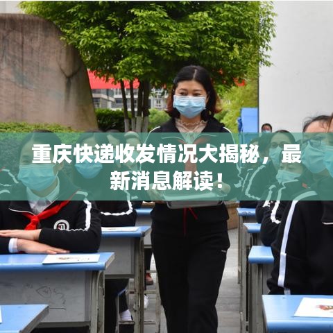 重庆快递收发情况大揭秘，最新消息解读！
