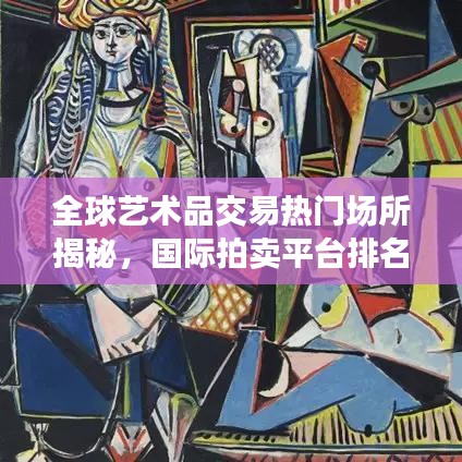 全球艺术品交易热门场所揭秘，国际拍卖平台排名前十强