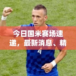 今日国米赛场速递，最新消息、精彩集锦与球迷热议