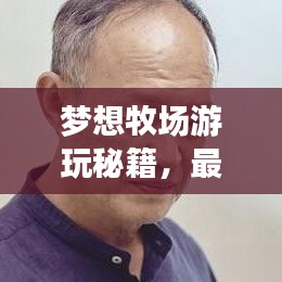 梦想牧场游玩秘籍，最新攻略大全助你畅游牧场！