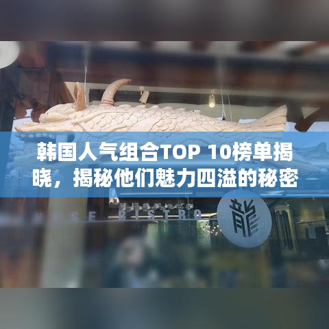 韩国人气组合TOP 10榜单揭晓，揭秘他们魅力四溢的秘密！
