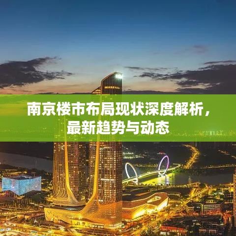 南京楼市布局现状深度解析，最新趋势与动态