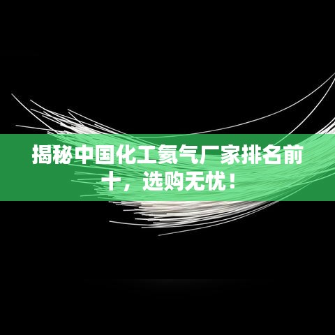 揭秘中国化工氦气厂家排名前十，选购无忧！