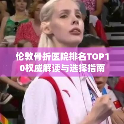 伦敦骨折医院排名TOP10权威解读与选择指南