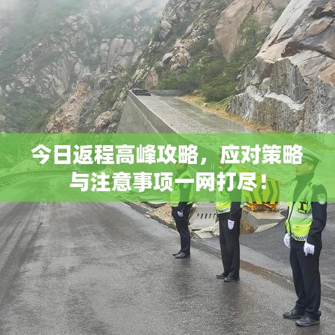 今日返程高峰攻略，应对策略与注意事项一网打尽！