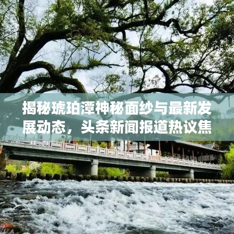 揭秘琥珀潭神秘面纱与最新发展动态，头条新闻报道热议焦点