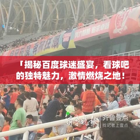 「揭秘百度球迷盛宴，看球吧的独特魅力，激情燃烧之地！」