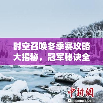 时空召唤冬季赛攻略大揭秘，冠军秘诀全解析！