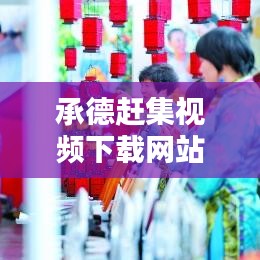 承德赶集视频下载网站更新情报，最新动态与热点探讨