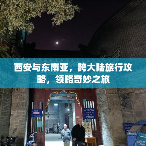 西安与东南亚，跨大陆旅行攻略，领略奇妙之旅