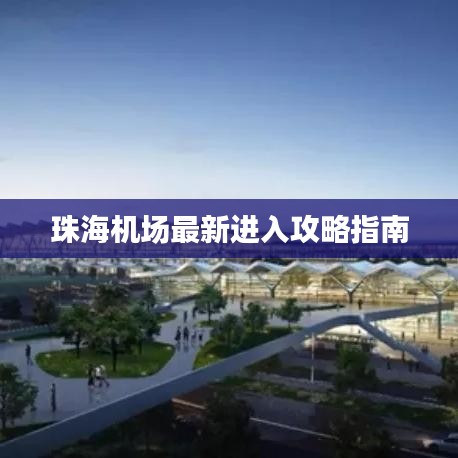 珠海机场最新进入攻略指南