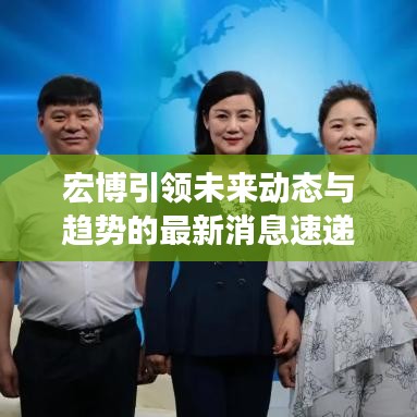 宏博引领未来动态与趋势的最新消息速递