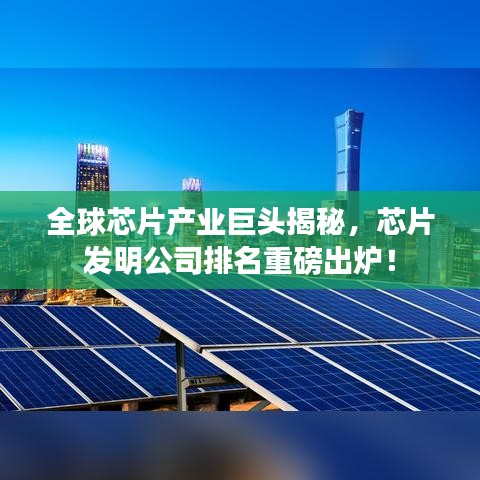 全球芯片产业巨头揭秘，芯片发明公司排名重磅出炉！