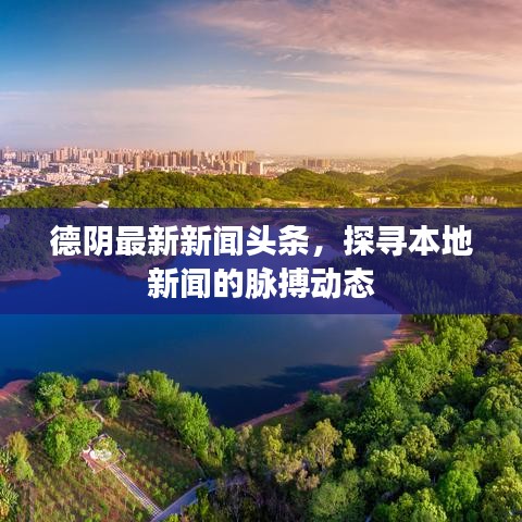 德阴最新新闻头条，探寻本地新闻的脉搏动态