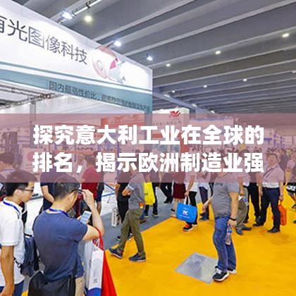 探究意大利工业在全球的排名，揭示欧洲制造业强国的实力展现