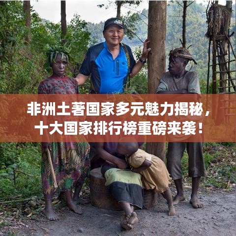 非洲土著国家多元魅力揭秘，十大国家排行榜重磅来袭！