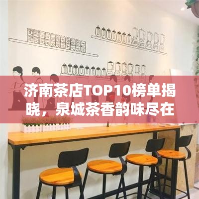 济南茶店TOP10榜单揭晓，泉城茶香韵味尽在其中！