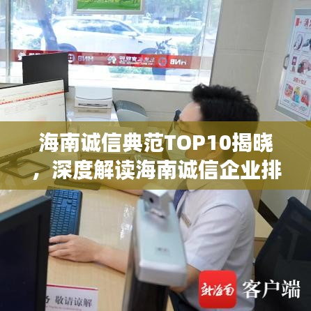 海南诚信典范TOP10揭晓，深度解读海南诚信企业排名