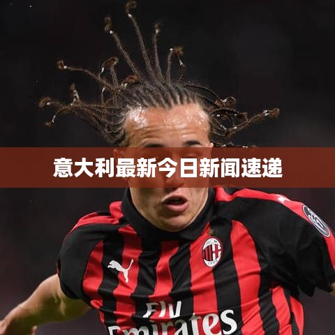 意大利最新今日新闻速递