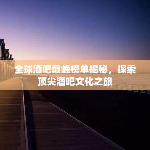 全球酒吧巅峰榜单揭秘，探索顶尖酒吧文化之旅