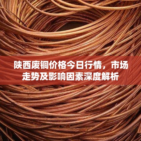 陕西废铜价格今日行情，市场走势及影响因素深度解析