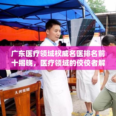 广东医疗领域权威名医排名前十揭晓，医疗领域的佼佼者解读