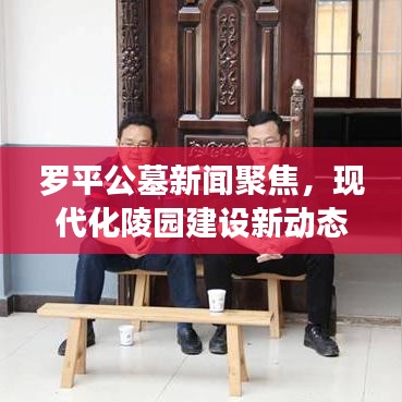 罗平公墓新闻聚焦，现代化陵园建设新动态与人文关怀
