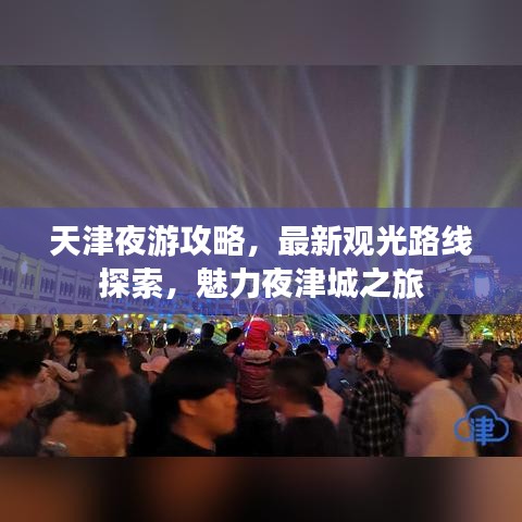 天津夜游攻略，最新观光路线探索，魅力夜津城之旅