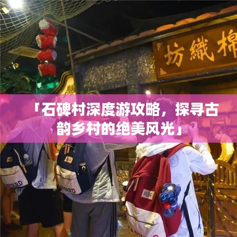 「石碑村深度游攻略，探寻古韵乡村的绝美风光」