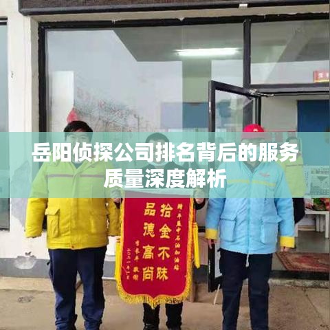 岳阳侦探公司排名背后的服务质量深度解析