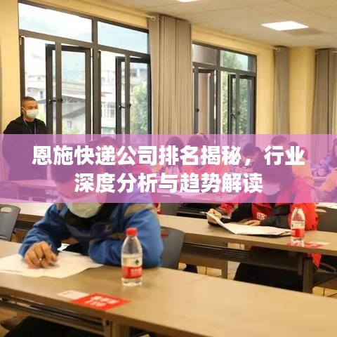 恩施快递公司排名揭秘，行业深度分析与趋势解读