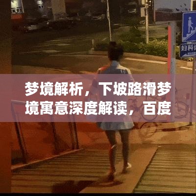 梦境解析，下坡路滑梦境寓意深度解读，百度来解答！