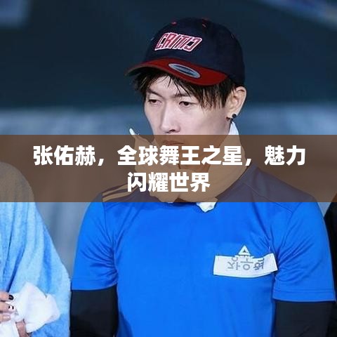 张佑赫，全球舞王之星，魅力闪耀世界