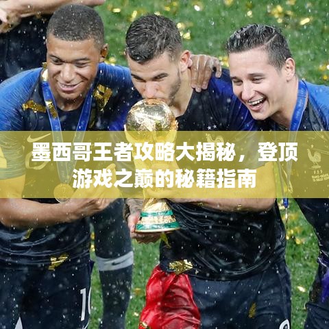 墨西哥王者攻略大揭秘，登顶游戏之巅的秘籍指南