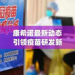 康希诺最新动态引领疫苗研发新篇章，今日消息重磅更新！