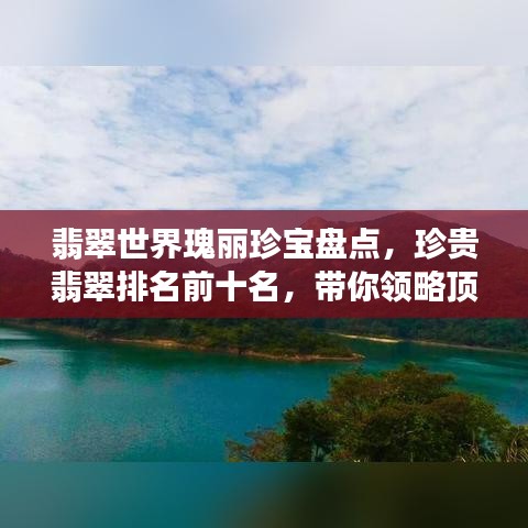 翡翠世界瑰丽珍宝盘点，珍贵翡翠排名前十名，带你领略顶级翡翠风采