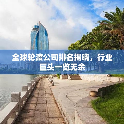 全球轮渡公司排名揭晓，行业巨头一览无余